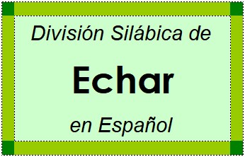 Divisão Silábica de Echar em Espanhol