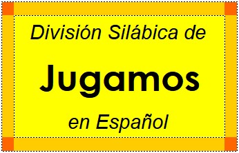 División Silábica de Jugamos en Español
