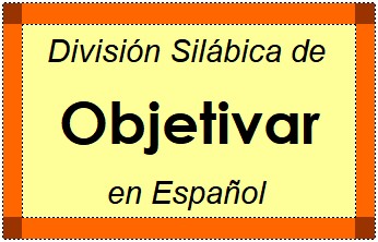 División Silábica de Objetivar en Español