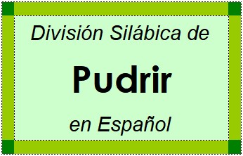 Divisão Silábica de Pudrir em Espanhol