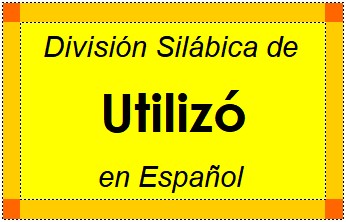 División Silábica de Utilizó en Español