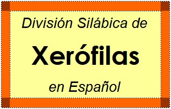 División Silábica de Xerófilas en Español