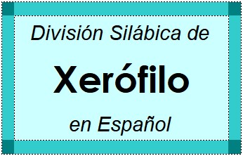 Divisão Silábica de Xerófilo em Espanhol