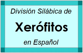 Divisão Silábica de Xerófitos em Espanhol